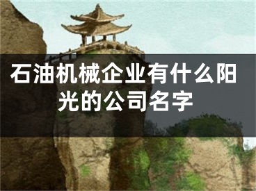 石油机械企业有什么阳光的公司名字