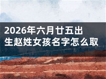 2026年六月廿五出生赵姓女孩名字怎么取