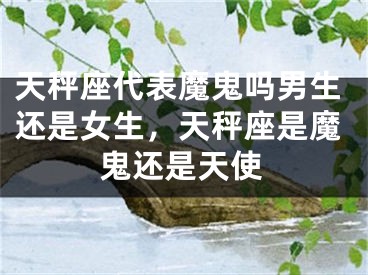天秤座代表魔鬼吗男生还是女生，天秤座是魔鬼还是天使