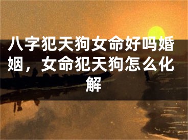 八字犯天狗女命好吗婚姻，女命犯天狗怎么化解