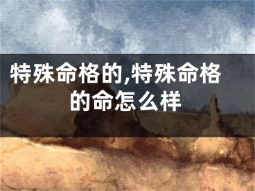 特殊命格的,特殊命格的命怎么样