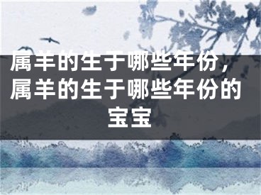 属羊的生于哪些年份,属羊的生于哪些年份的宝宝