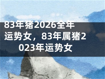 83年猪2026全年运势女,83年属猪2023年运势女