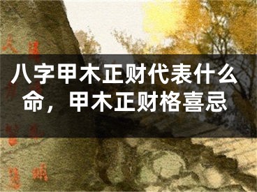 八字甲木正财代表什么命,甲木正财格喜忌