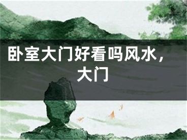 卧室大门好看吗风水，大门