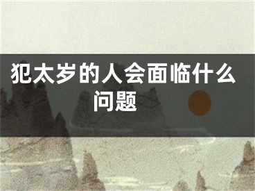 犯太岁的人会面临什么问题 