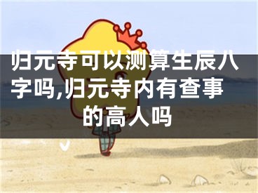 归元寺可以测算生辰八字吗,归元寺内有查事的高人吗
