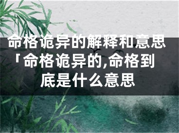 命格诡异的解释和意思「命格诡异的,命格到底是什么意思