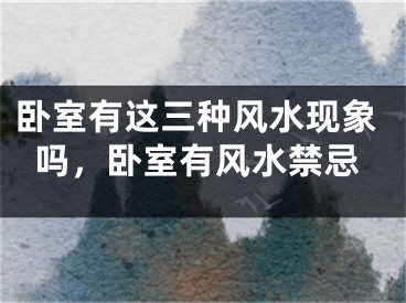 卧室有这三种风水现象吗，卧室有风水禁忌