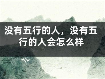 没有五行的人，没有五行的人会怎么样