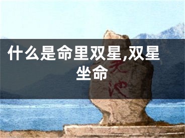 什么是命里双星,双星坐命