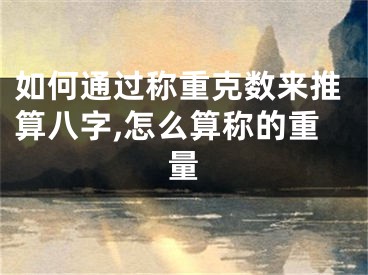 如何通过称重克数来推算八字,怎么算称的重量
