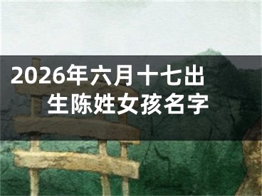 2026年六月十七出生陈姓女孩名字