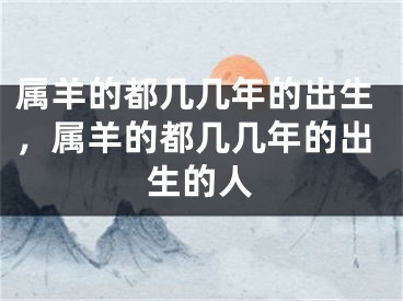 属羊的都几几年的出生，属羊的都几几年的出生的人