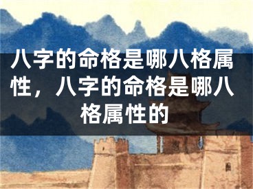 八字的命格是哪八格属性，八字的命格是哪八格属性的