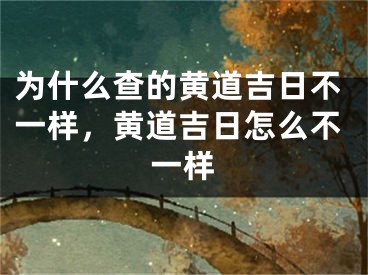 为什么查的黄道吉日不一样，黄道吉日怎么不一样