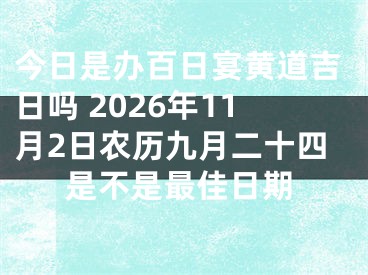 今日是办百日宴黄道吉日吗 2026年11月2日农历九月二十四是不是最佳日期