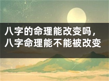 八字的命理能改变吗，八字命理能不能被改变