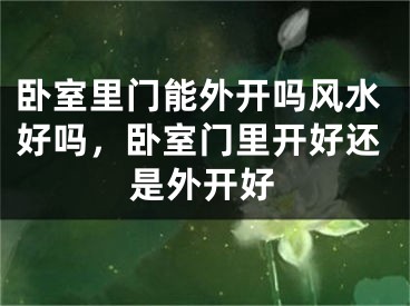 卧室里门能外开吗风水好吗，卧室门里开好还是外开好