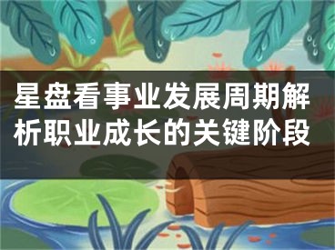 星盘看事业发展周期解析职业成长的关键阶段