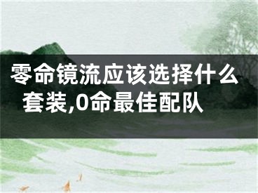 零命镜流应该选择什么套装,0命最佳配队