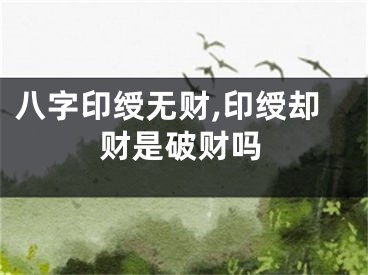 八字印绶无财,印绶却财是破财吗