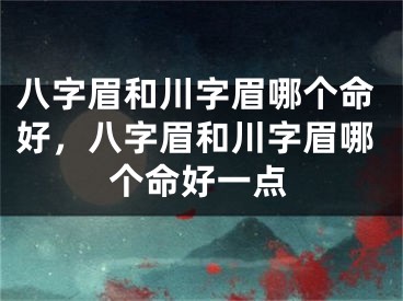 八字眉和川字眉哪个命好，八字眉和川字眉哪个命好一点
