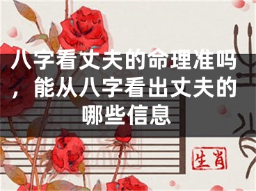 八字看丈夫的命理准吗，能从八字看出丈夫的哪些信息