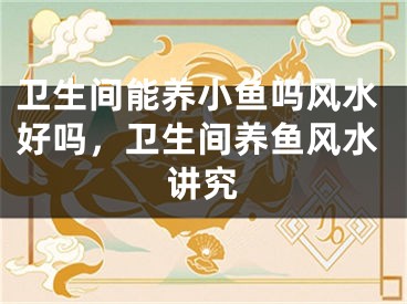 卫生间能养小鱼吗风水好吗，卫生间养鱼风水讲究