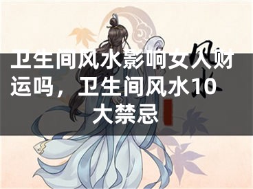 卫生间风水影响女人财运吗，卫生间风水10大禁忌
