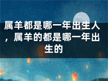 属羊都是哪一年出生人，属羊的都是哪一年出生的