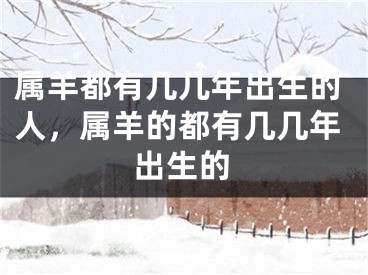 属羊都有几几年出生的人，属羊的都有几几年出生的