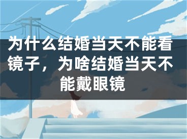 为什么结婚当天不能看镜子，为啥结婚当天不能戴眼镜
