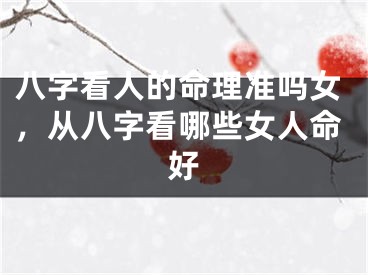 八字看人的命理准吗女，从八字看哪些女人命好