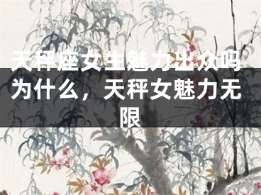 天秤座女生魅力出众吗为什么,天秤女魅力无限