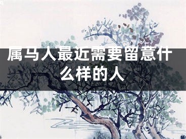 属马人最近需要留意什么样的人