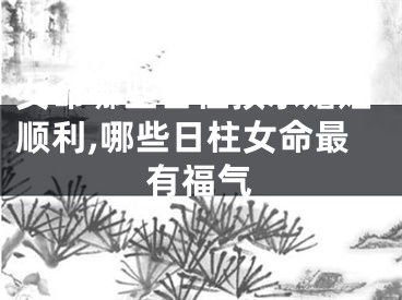女命哪些日柱预示婚姻顺利,哪些日柱女命最有福气
