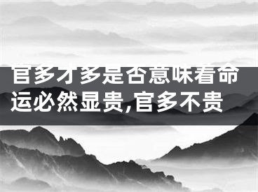 官多才多是否意味着命运必然显贵,官多不贵