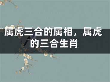 属虎三合的属相，属虎的三合生肖