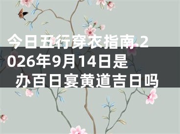 今日五行穿衣指南 2026年9月14日是办百日宴黄道吉日吗
