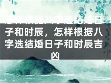 怎样根据八字选结婚日子和时辰，怎样根据八字选结婚日子和时辰吉凶
