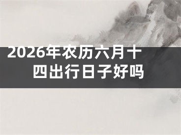2026年农历六月十四出行日子好吗
