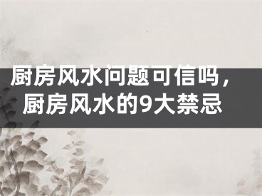 厨房风水问题可信吗，厨房风水的9大禁忌