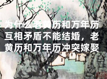 为什么老黄历和万年历互相矛盾不能结婚，老黄历和万年历冲突嫁娶