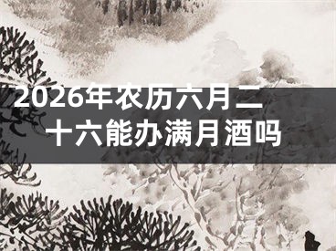 2026年农历六月二十六能办满月酒吗