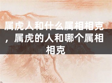 属虎人和什么属相相克，属虎的人和哪个属相相克
