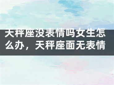天秤座没表情吗女生怎么办，天秤座面无表情