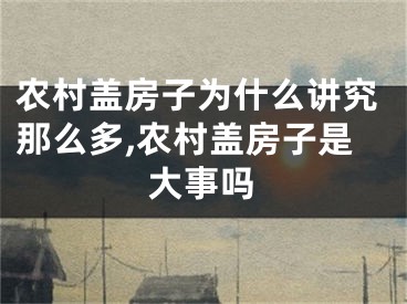 农村盖房子为什么讲究那么多,农村盖房子是大事吗