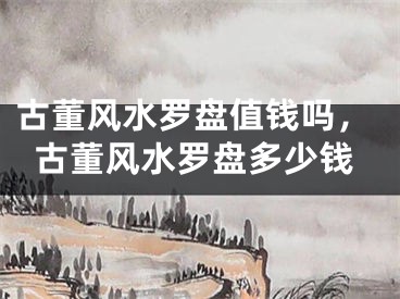古董风水罗盘值钱吗，古董风水罗盘多少钱