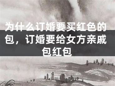 为什么订婚要买红色的包，订婚要给女方亲戚包红包
